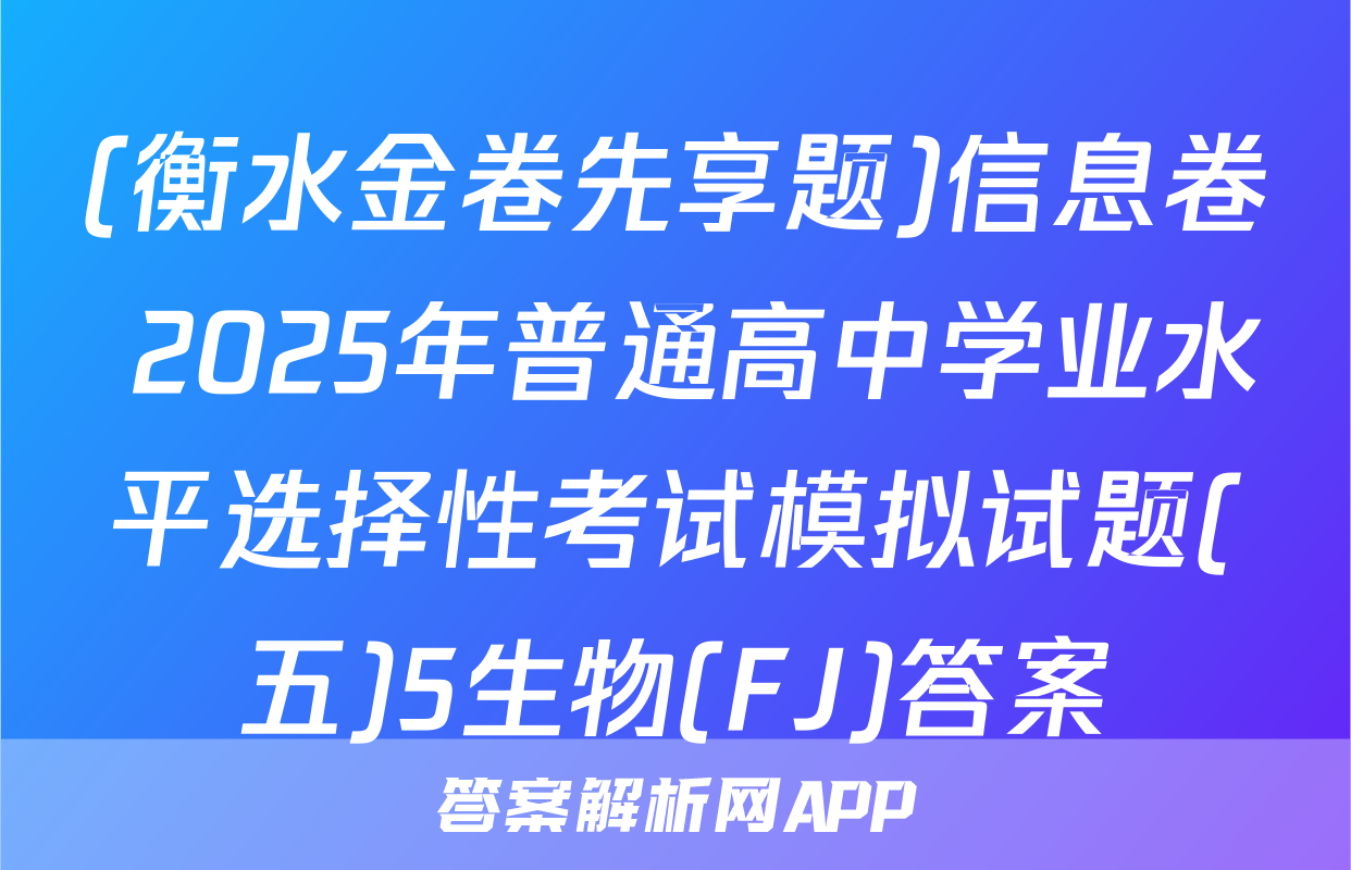 (衡水金卷先享题)信息卷 2025年普通高中学业水平选择性考试模拟试题(五)5生物(FJ)答案