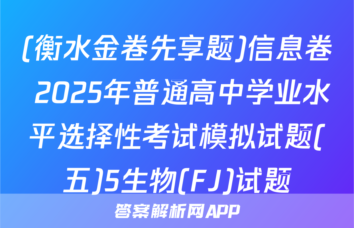 (衡水金卷先享题)信息卷 2025年普通高中学业水平选择性考试模拟试题(五)5生物(FJ)试题