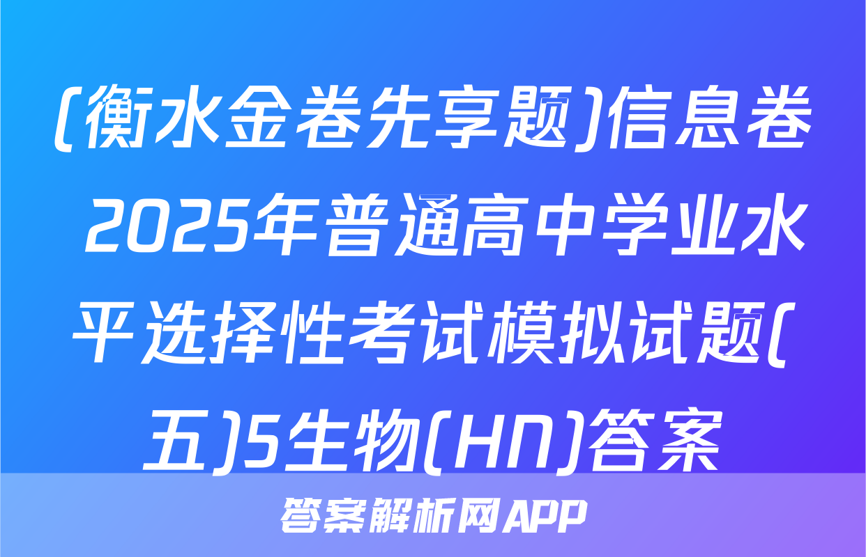 (衡水金卷先享题)信息卷 2025年普通高中学业水平选择性考试模拟试题(五)5生物(HN)答案