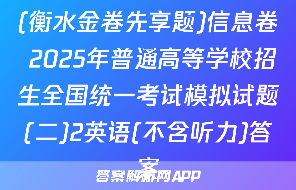(衡水金卷先享题)信息卷 2025年普通高等学校招生全国统一考试模拟试题(二)2英语(不含听力)答案