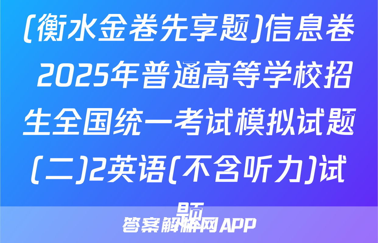 (衡水金卷先享题)信息卷 2025年普通高等学校招生全国统一考试模拟试题(二)2英语(不含听力)试题