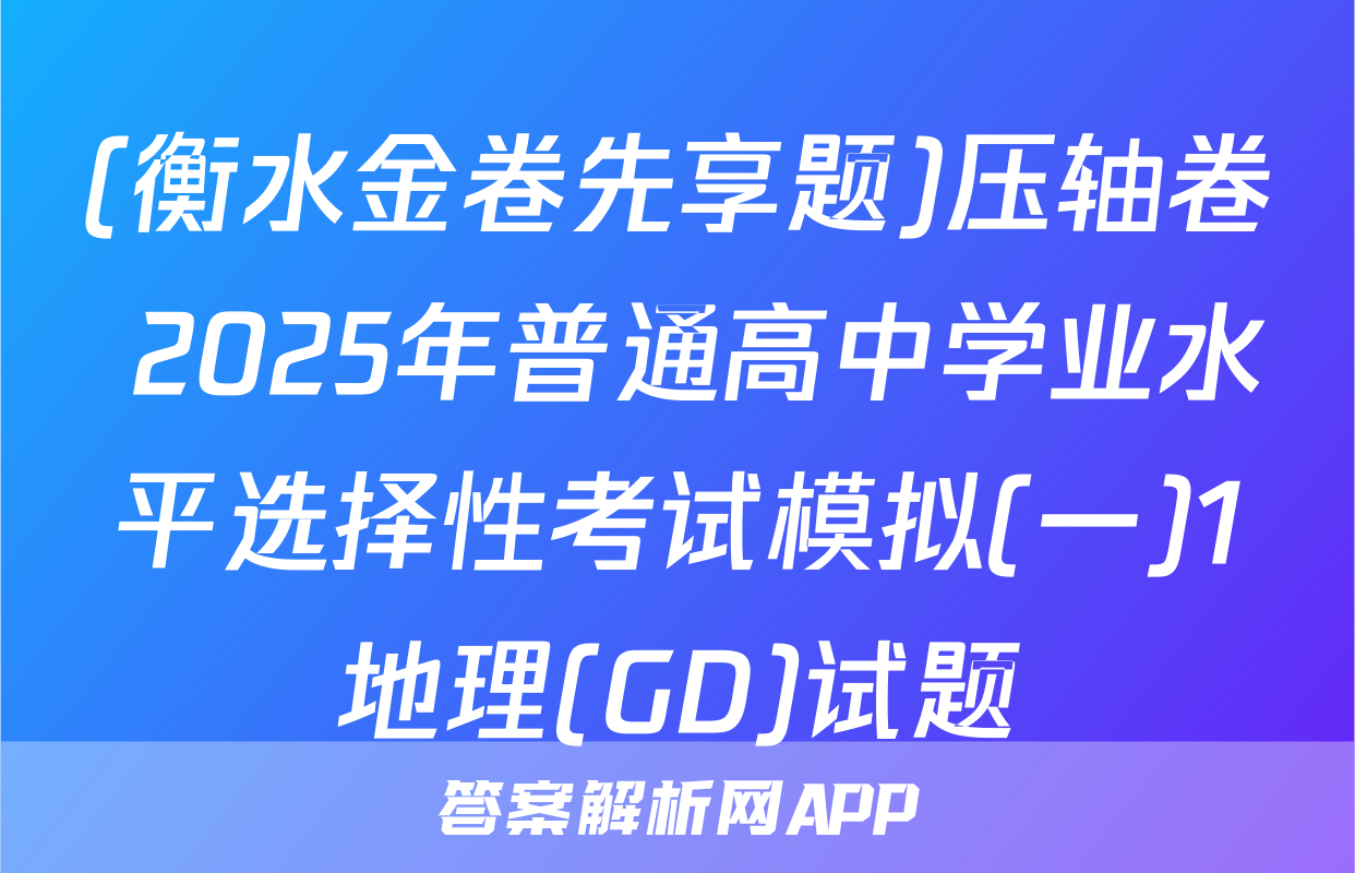 (衡水金卷先享题)压轴卷 2025年普通高中学业水平选择性考试模拟(一)1地理(GD)试题