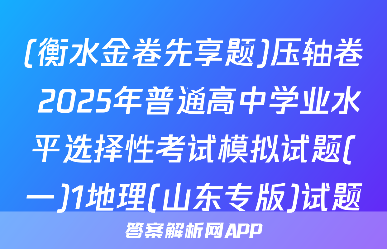 (衡水金卷先享题)压轴卷 2025年普通高中学业水平选择性考试模拟试题(一)1地理(山东专版)试题