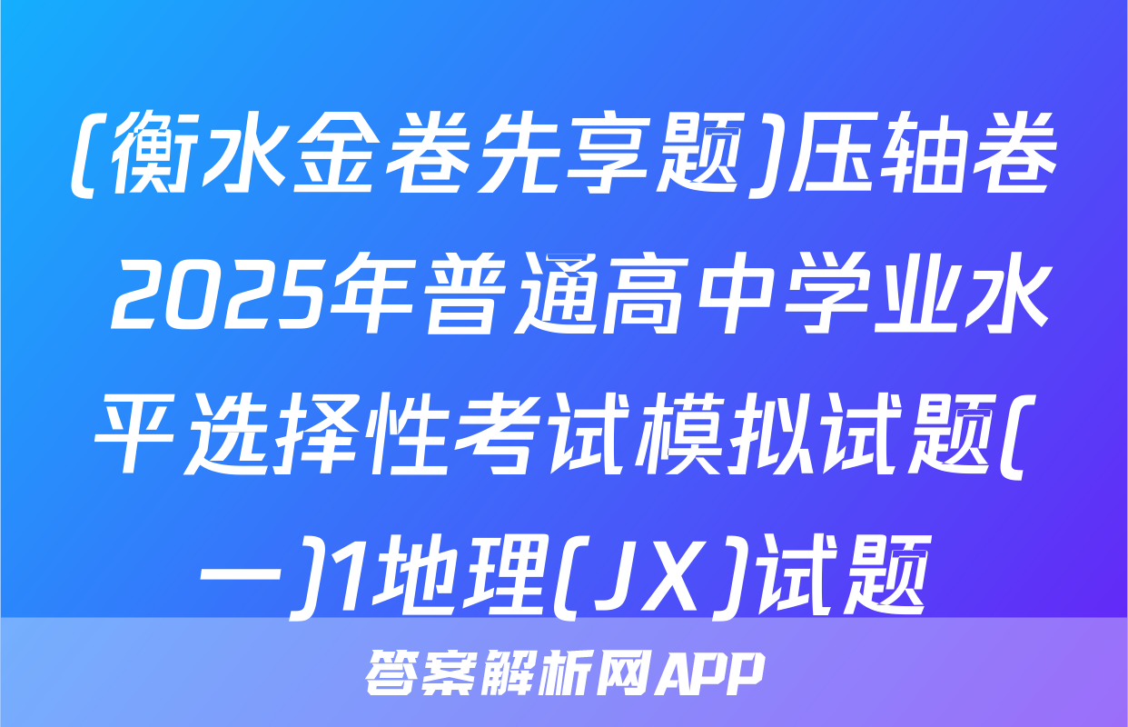 (衡水金卷先享题)压轴卷 2025年普通高中学业水平选择性考试模拟试题(一)1地理(JX)试题