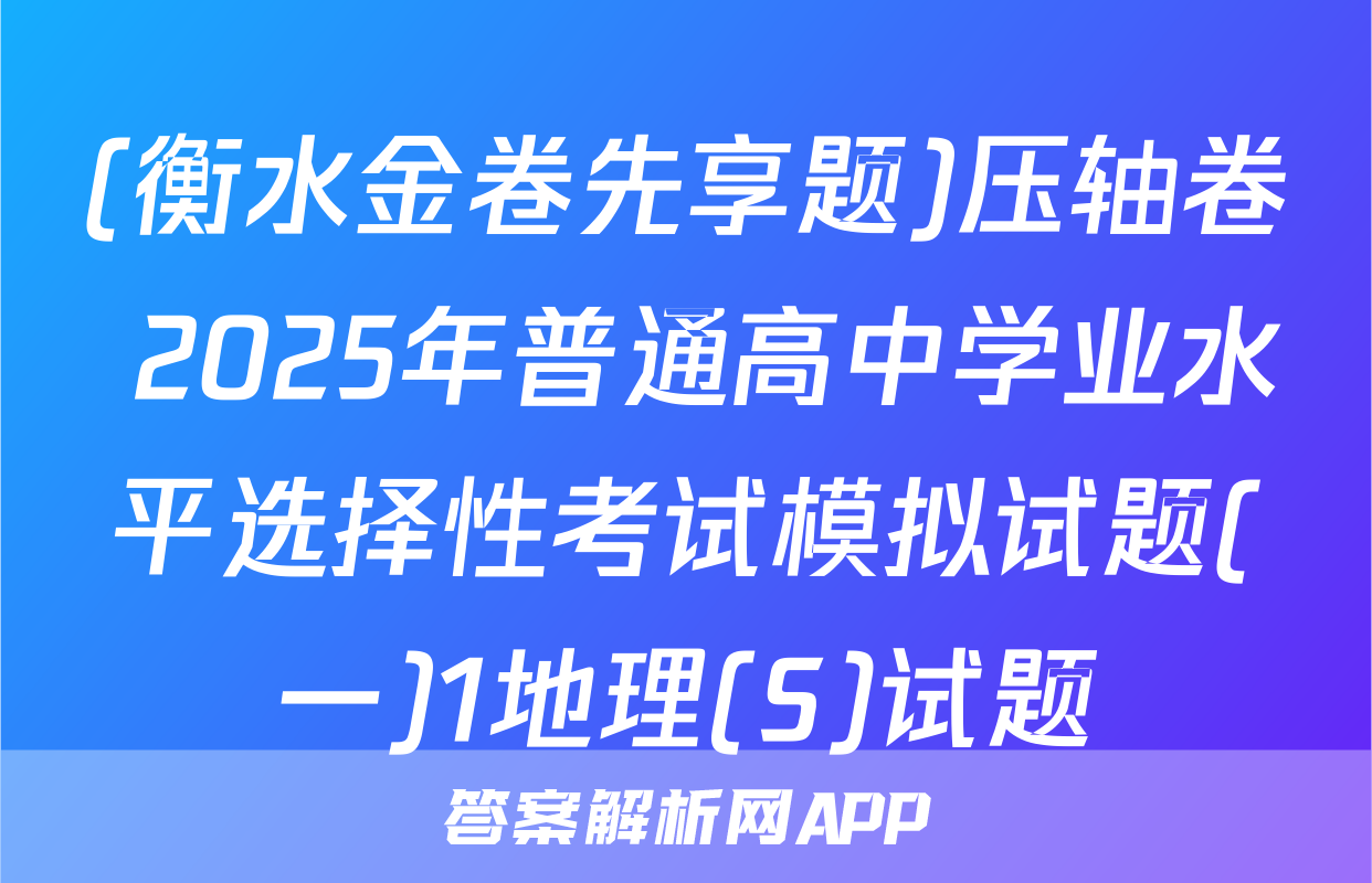 (衡水金卷先享题)压轴卷 2025年普通高中学业水平选择性考试模拟试题(一)1地理(S)试题