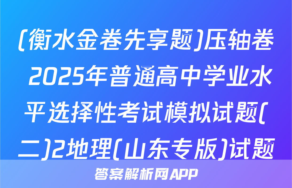 (衡水金卷先享题)压轴卷 2025年普通高中学业水平选择性考试模拟试题(二)2地理(山东专版)试题