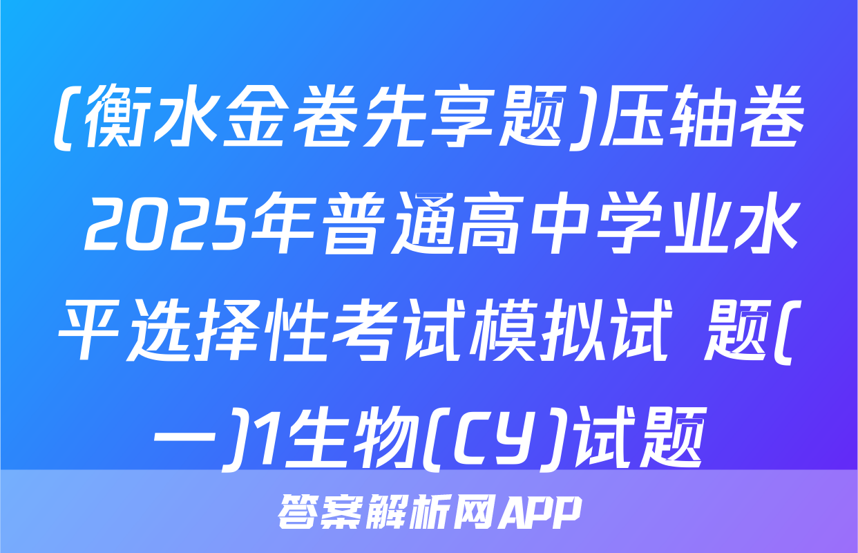 (衡水金卷先享题)压轴卷 2025年普通高中学业水平选择性考试模拟试 题(一)1生物(CY)试题