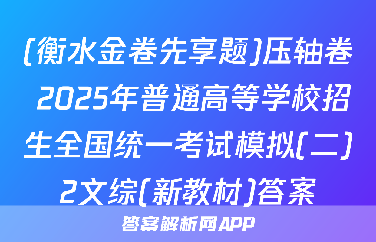 (衡水金卷先享题)压轴卷 2025年普通高等学校招生全国统一考试模拟(二)2文综(新教材)答案