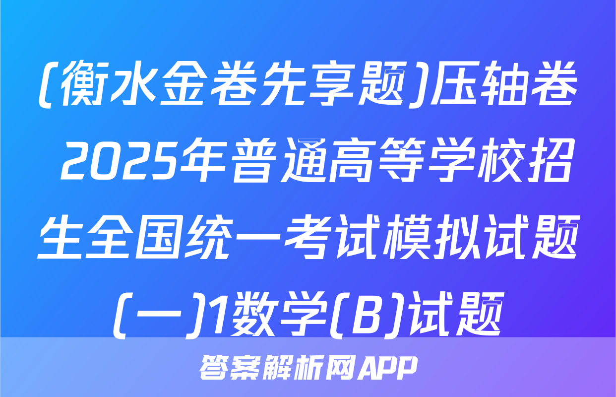 (衡水金卷先享题)压轴卷 2025年普通高等学校招生全国统一考试模拟试题(一)1数学(B)试题
