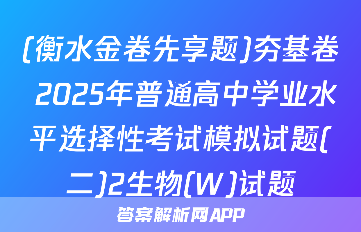 (衡水金卷先享题)夯基卷 2025年普通高中学业水平选择性考试模拟试题(二)2生物(W)试题