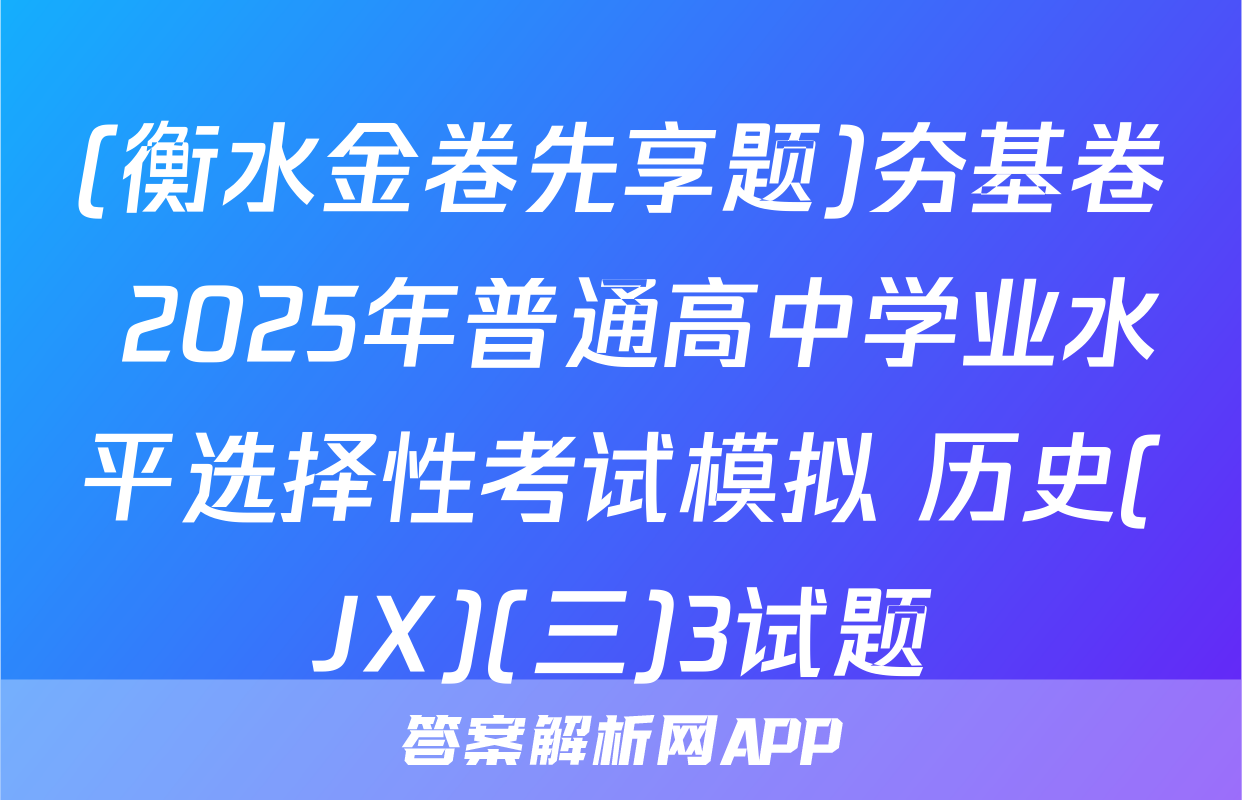 (衡水金卷先享题)夯基卷 2025年普通高中学业水平选择性考试模拟 历史(JX)(三)3试题