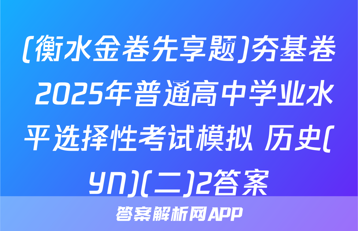 (衡水金卷先享题)夯基卷 2025年普通高中学业水平选择性考试模拟 历史(YN)(二)2答案