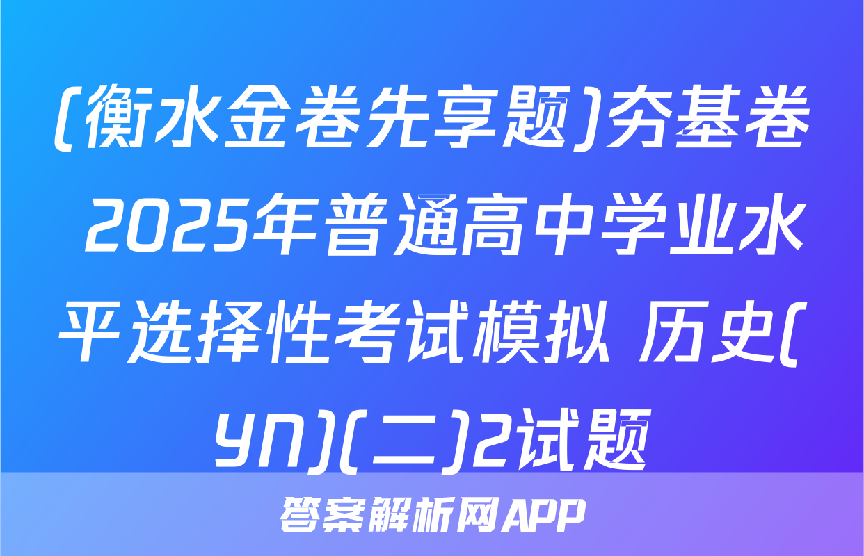(衡水金卷先享题)夯基卷 2025年普通高中学业水平选择性考试模拟 历史(YN)(二)2试题