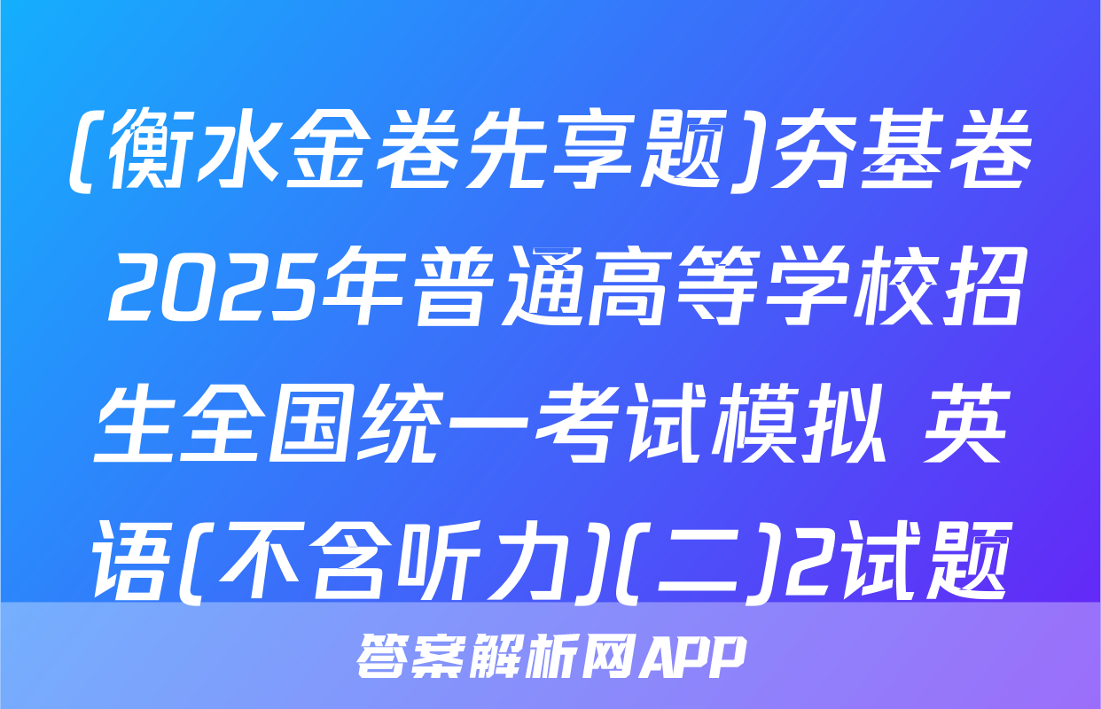(衡水金卷先享题)夯基卷 2025年普通高等学校招生全国统一考试模拟 英语(不含听力)(二)2试题