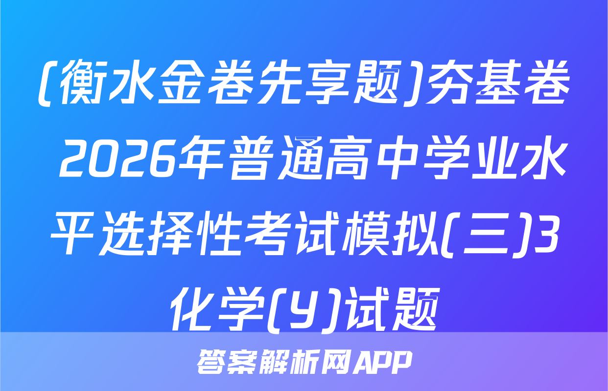 (衡水金卷先享题)夯基卷 2026年普通高中学业水平选择性考试模拟(三)3化学(Y)试题