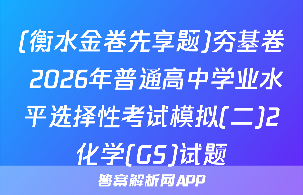 (衡水金卷先享题)夯基卷 2026年普通高中学业水平选择性考试模拟(二)2化学(GS)试题