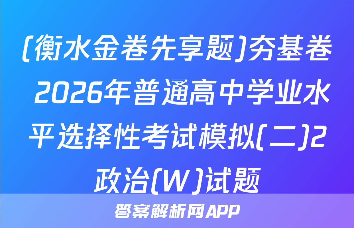 (衡水金卷先享题)夯基卷 2026年普通高中学业水平选择性考试模拟(二)2政治(W)试题