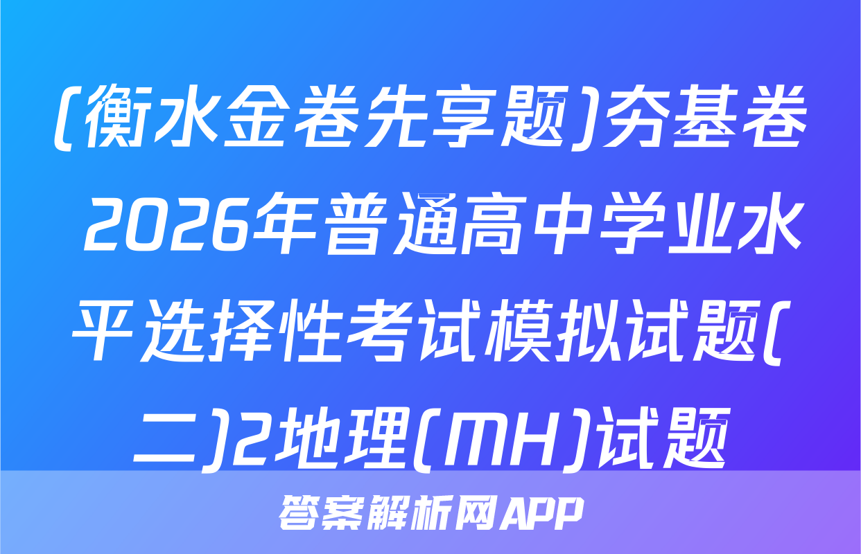 (衡水金卷先享题)夯基卷 2026年普通高中学业水平选择性考试模拟试题(二)2地理(MH)试题