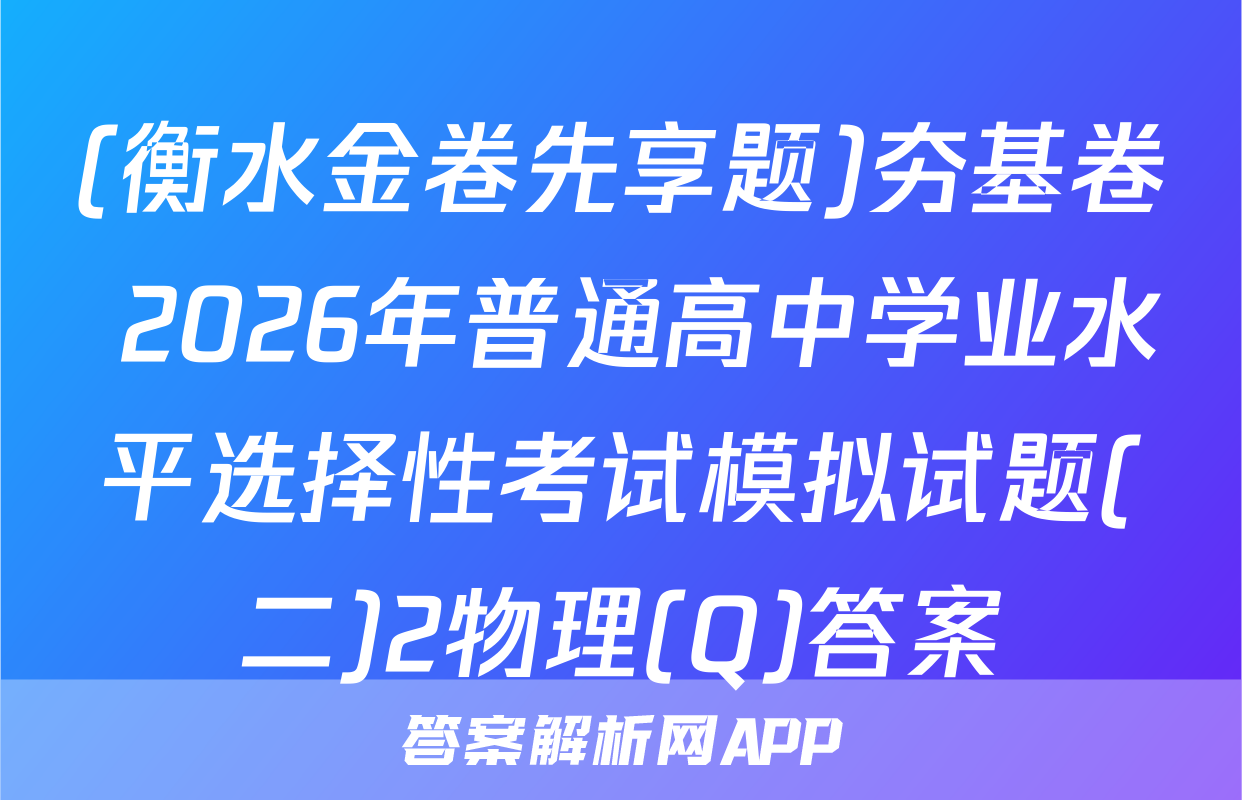 (衡水金卷先享题)夯基卷 2026年普通高中学业水平选择性考试模拟试题(二)2物理(Q)答案
