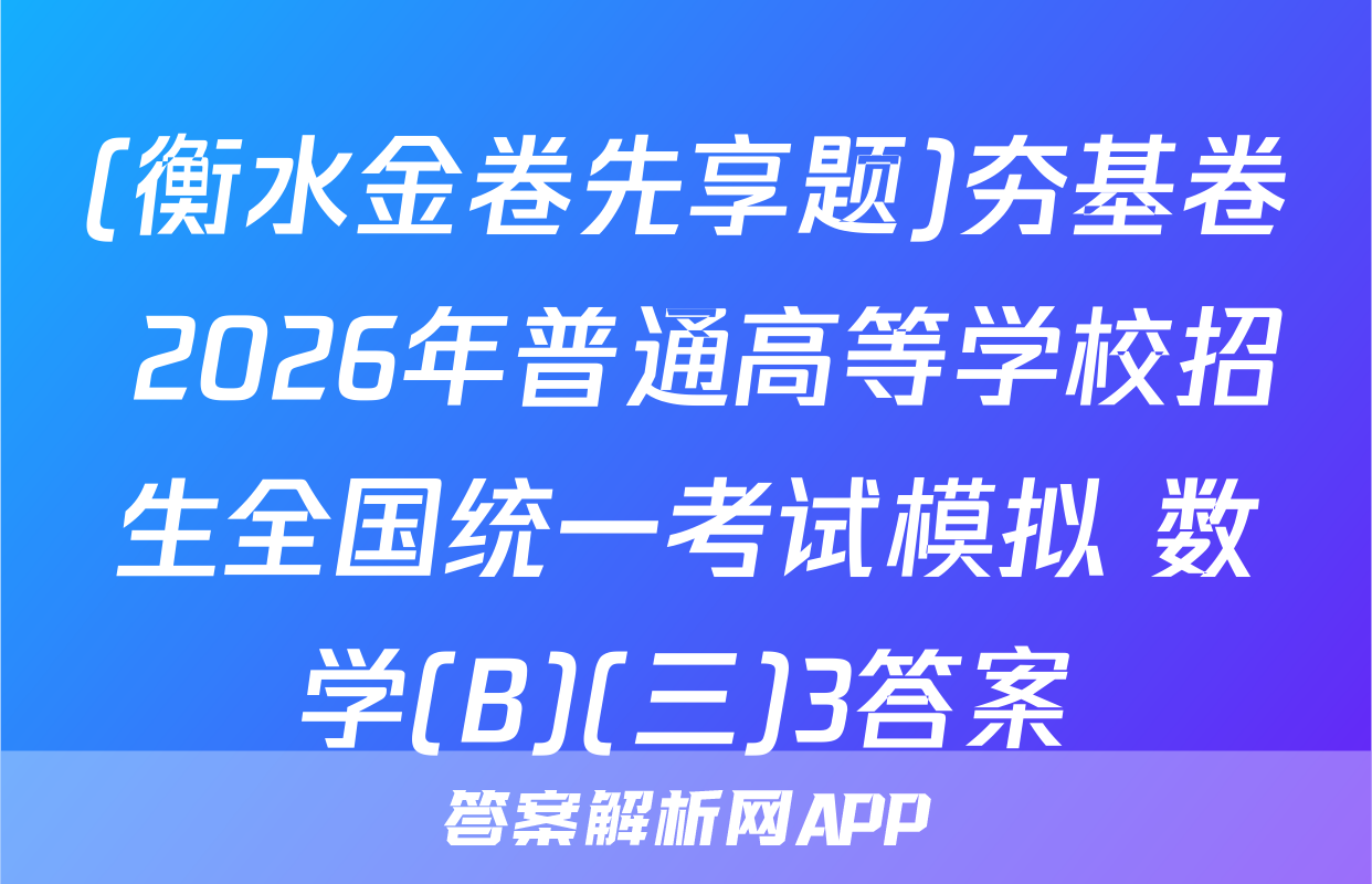 (衡水金卷先享题)夯基卷 2026年普通高等学校招生全国统一考试模拟 数学(B)(三)3答案