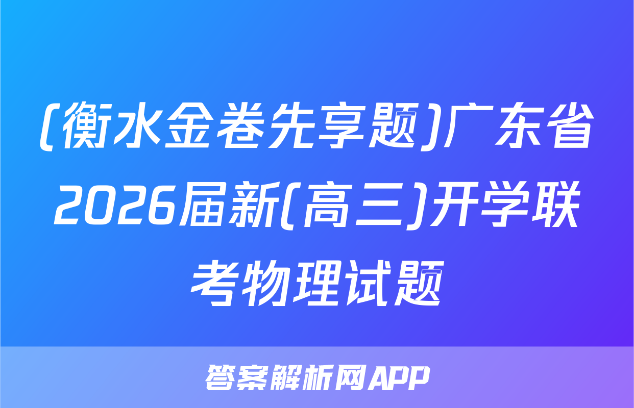 (衡水金卷先享题)广东省2026届新(高三)开学联考物理试题