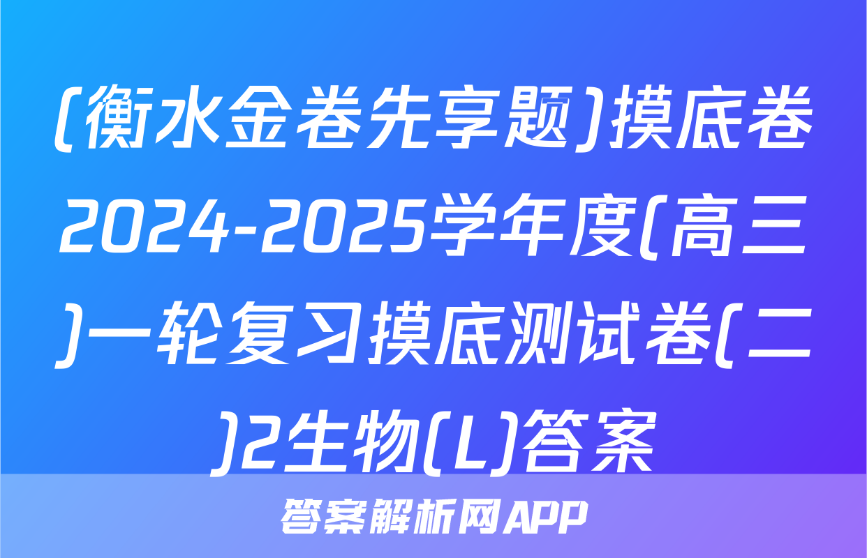 (衡水金卷先享题)摸底卷2024-2025学年度(高三)一轮复习摸底测试卷(二)2生物(L)答案