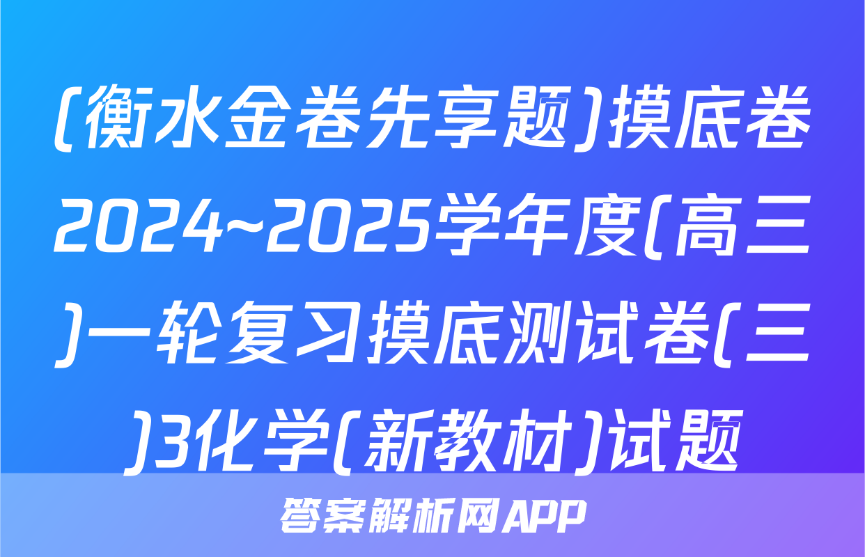 (衡水金卷先享题)摸底卷2024~2025学年度(高三)一轮复习摸底测试卷(三)3化学(新教材)试题