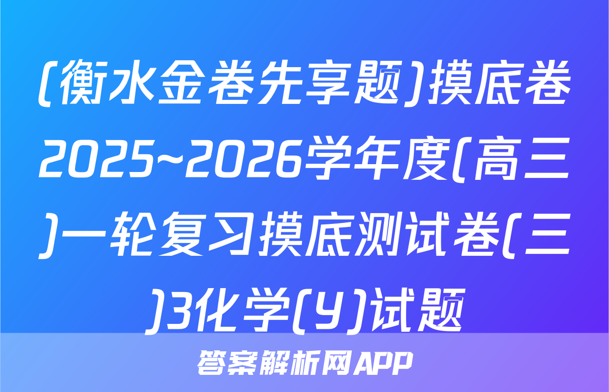 (衡水金卷先享题)摸底卷2025~2026学年度(高三)一轮复习摸底测试卷(三)3化学(Y)试题