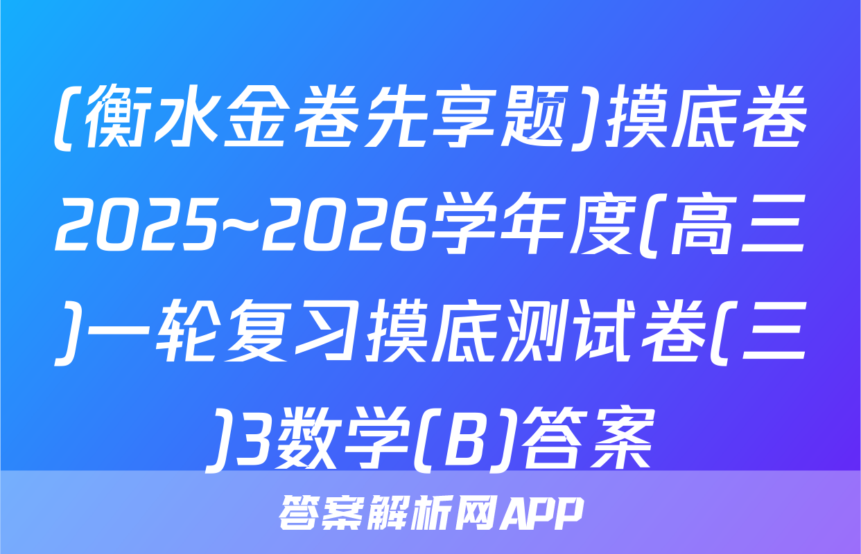 (衡水金卷先享题)摸底卷2025~2026学年度(高三)一轮复习摸底测试卷(三)3数学(B)答案