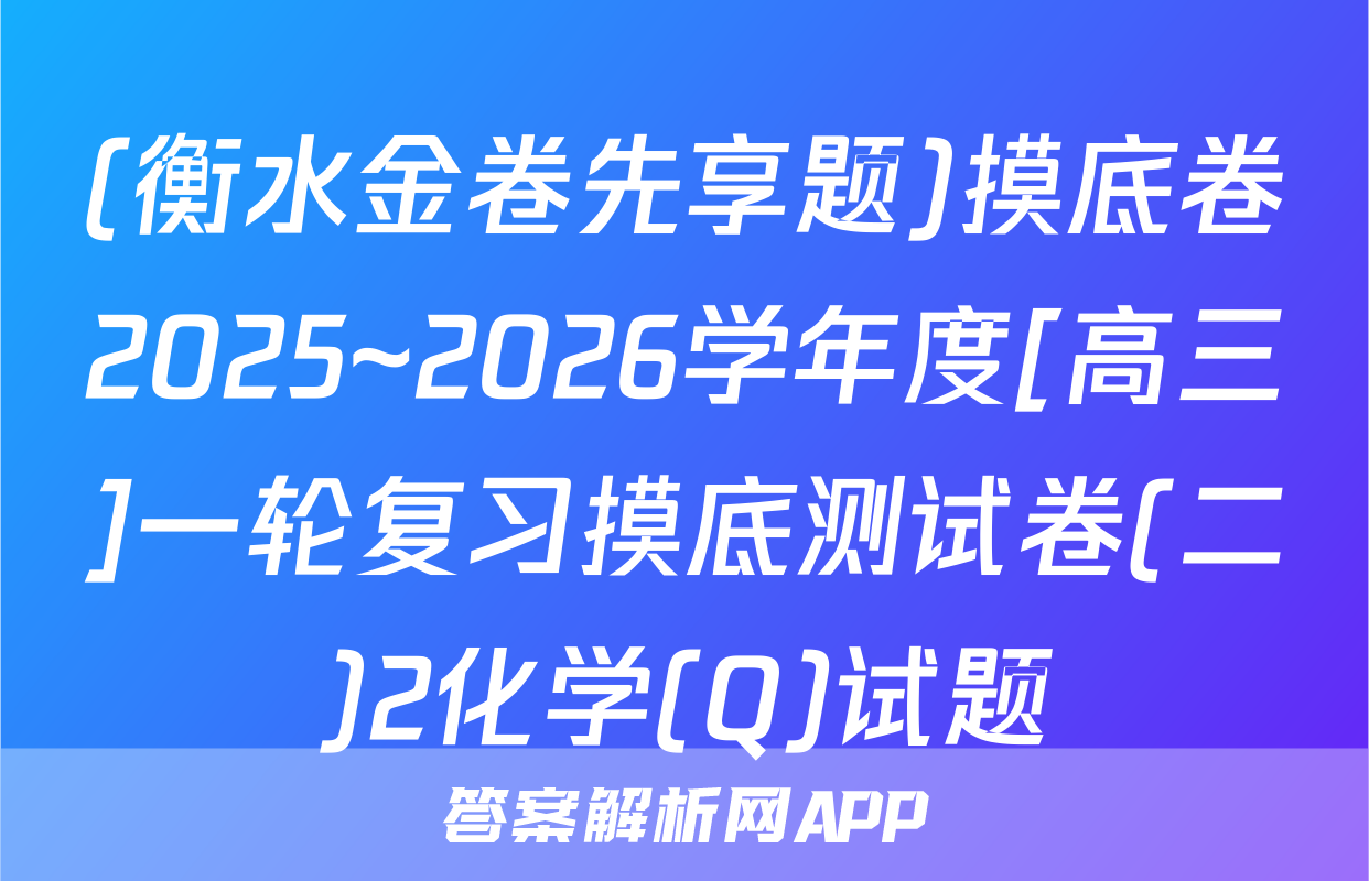(衡水金卷先享题)摸底卷2025~2026学年度[高三]一轮复习摸底测试卷(二)2化学(Q)试题