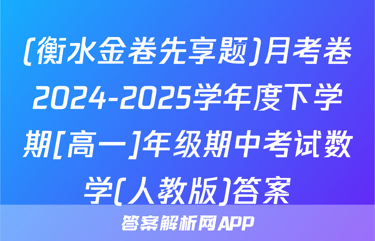 (衡水金卷先享题)月考卷2024-2025学年度下学期[高一]年级期中考试数学(人教版)答案