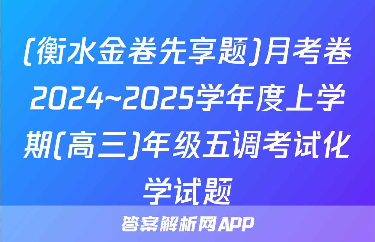 (衡水金卷先享题)月考卷2024~2025学年度上学期(高三)年级五调考试化学试题
