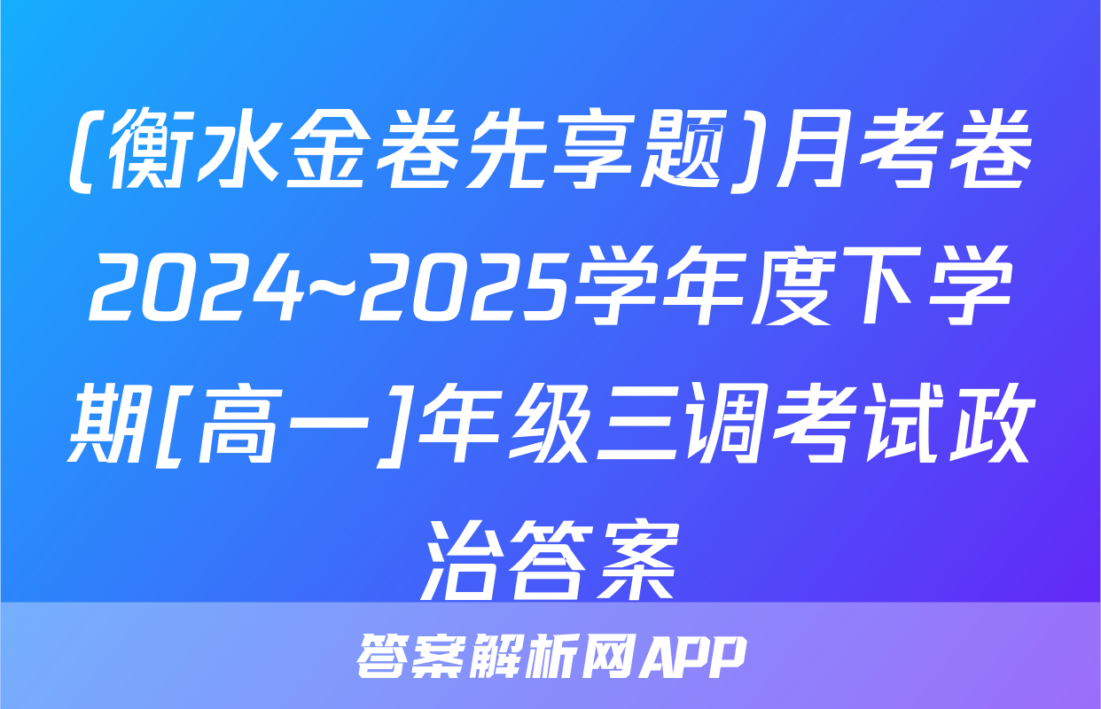 (衡水金卷先享题)月考卷2024~2025学年度下学期[高一]年级三调考试政治答案