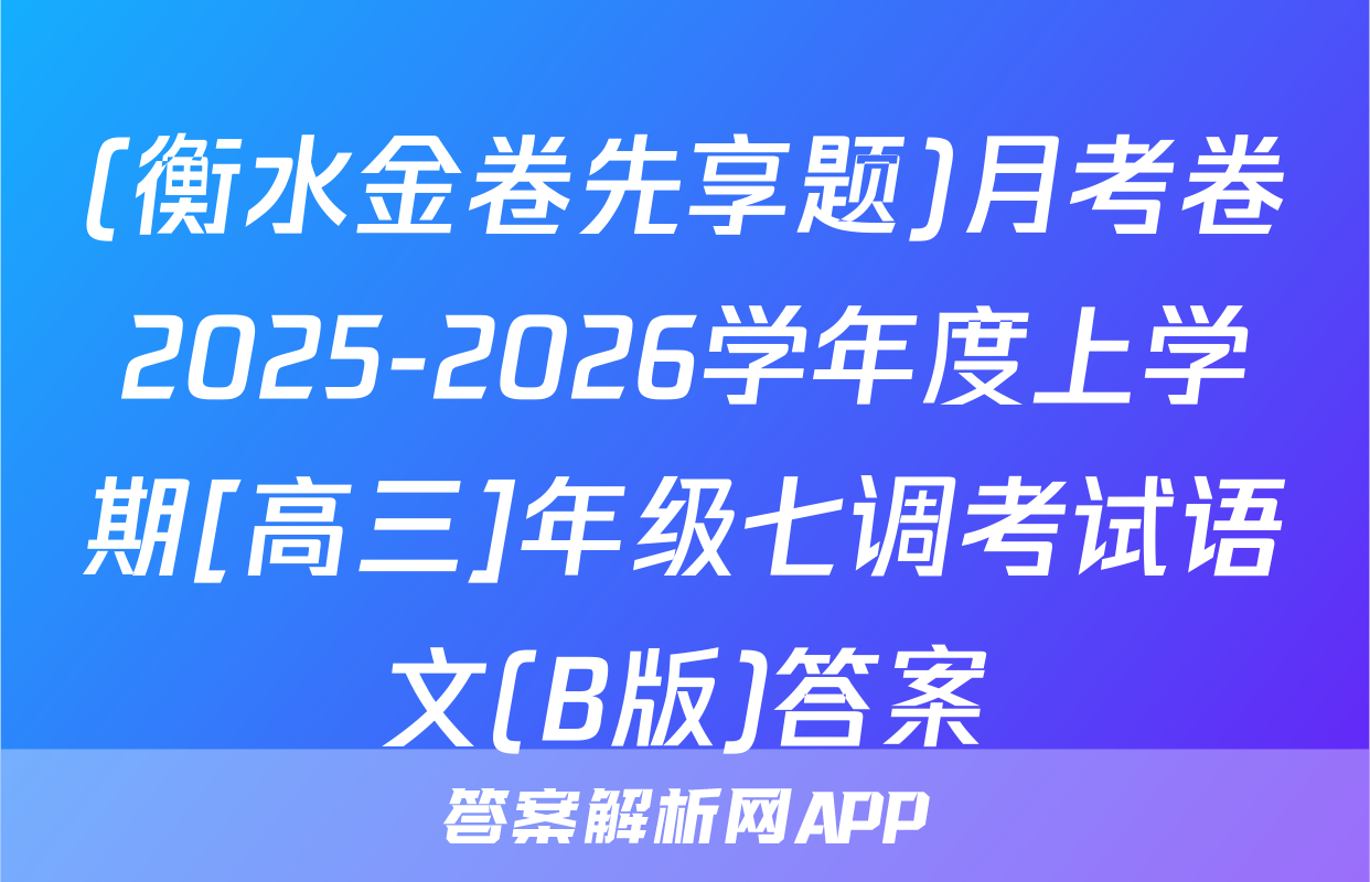 (衡水金卷先享题)月考卷2025-2026学年度上学期[高三]年级七调考试语文(B版)答案