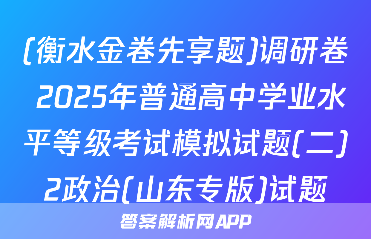 (衡水金卷先享题)调研卷 2025年普通高中学业水平等级考试模拟试题(二)2政治(山东专版)试题