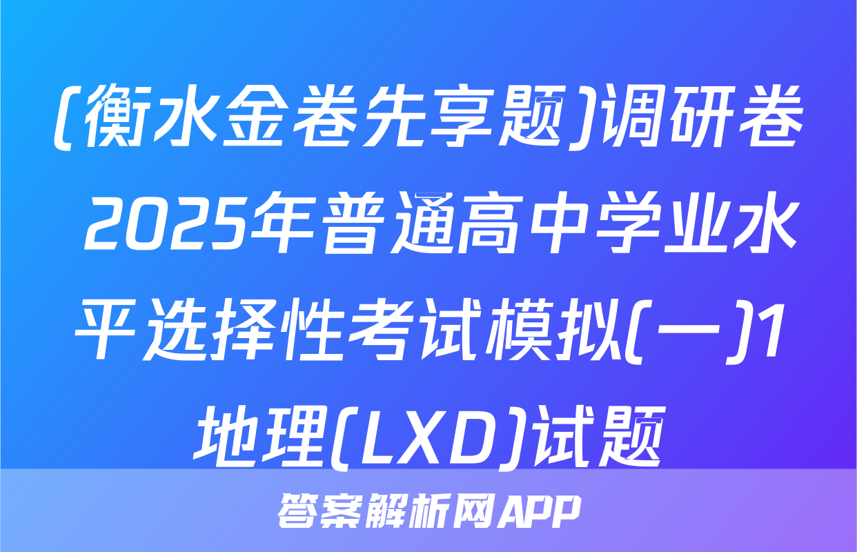 (衡水金卷先享题)调研卷 2025年普通高中学业水平选择性考试模拟(一)1地理(LXD)试题