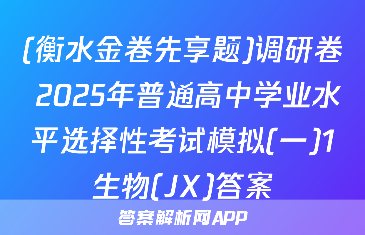 (衡水金卷先享题)调研卷 2025年普通高中学业水平选择性考试模拟(一)1生物(JX)答案