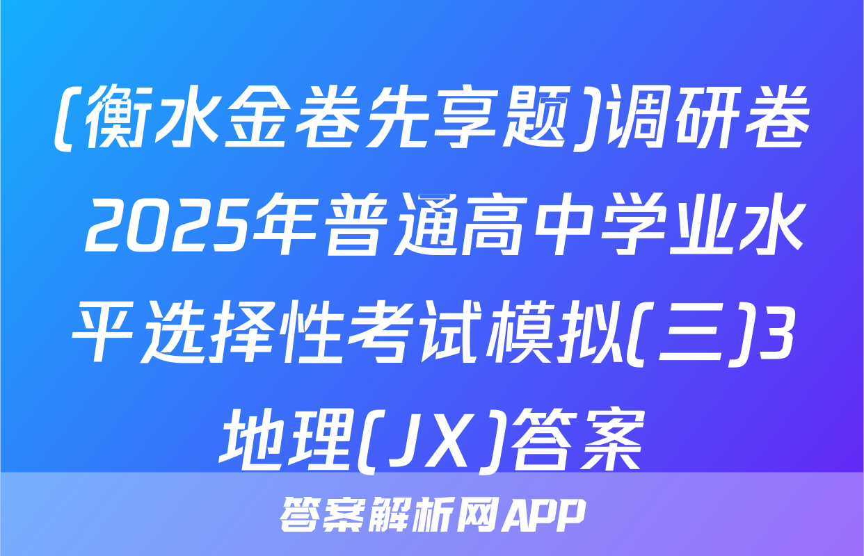 (衡水金卷先享题)调研卷 2025年普通高中学业水平选择性考试模拟(三)3地理(JX)答案