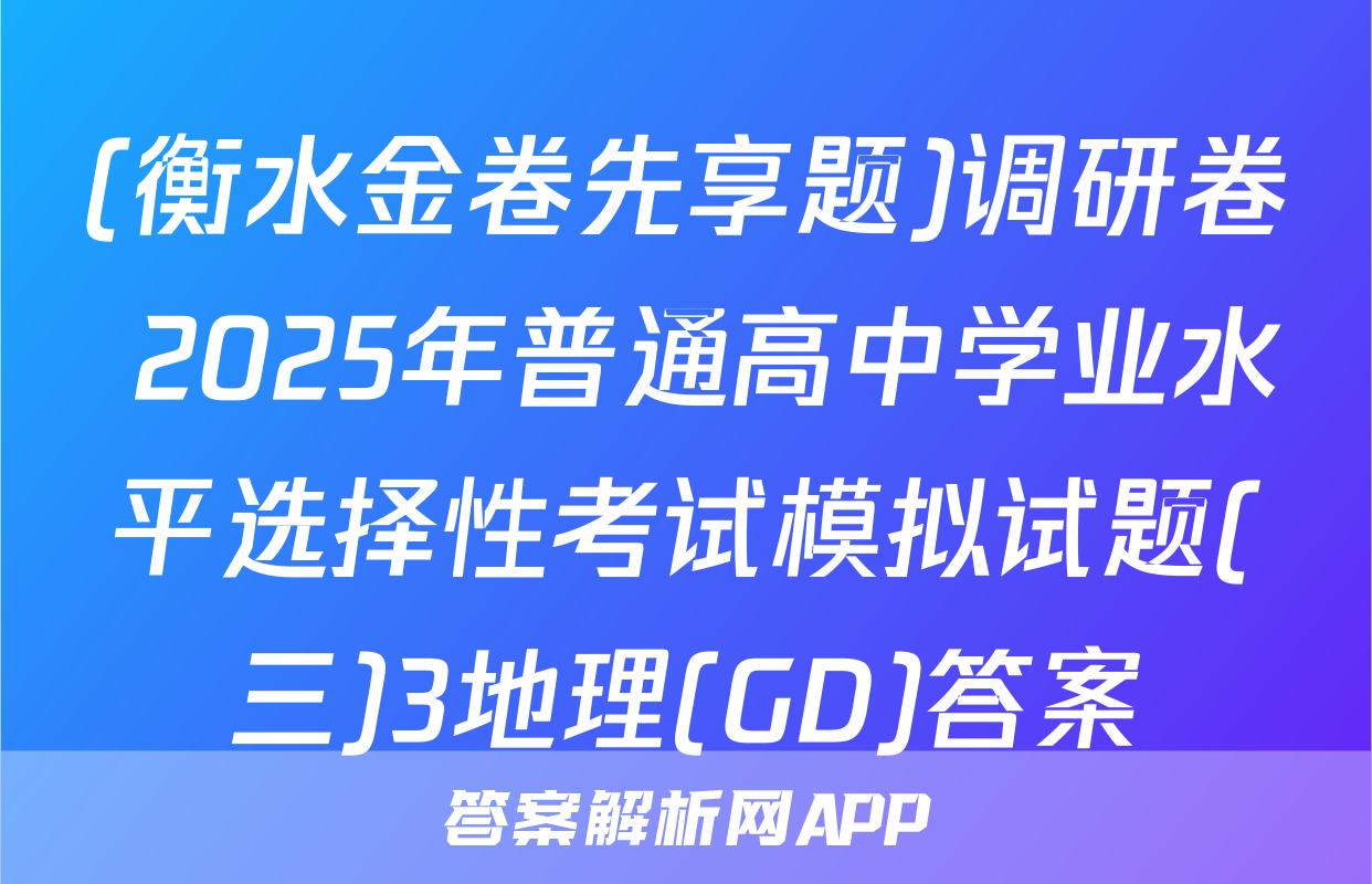 (衡水金卷先享题)调研卷 2025年普通高中学业水平选择性考试模拟试题(三)3地理(GD)答案