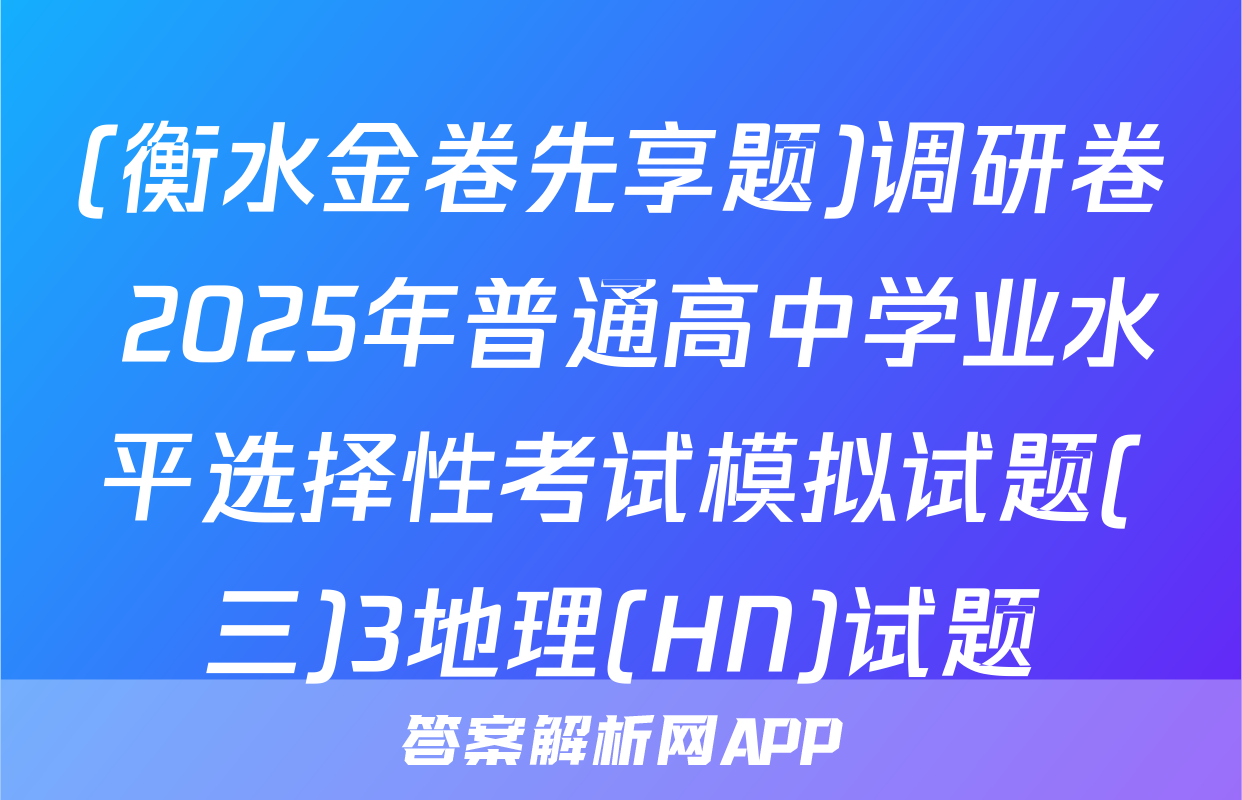 (衡水金卷先享题)调研卷 2025年普通高中学业水平选择性考试模拟试题(三)3地理(HN)试题