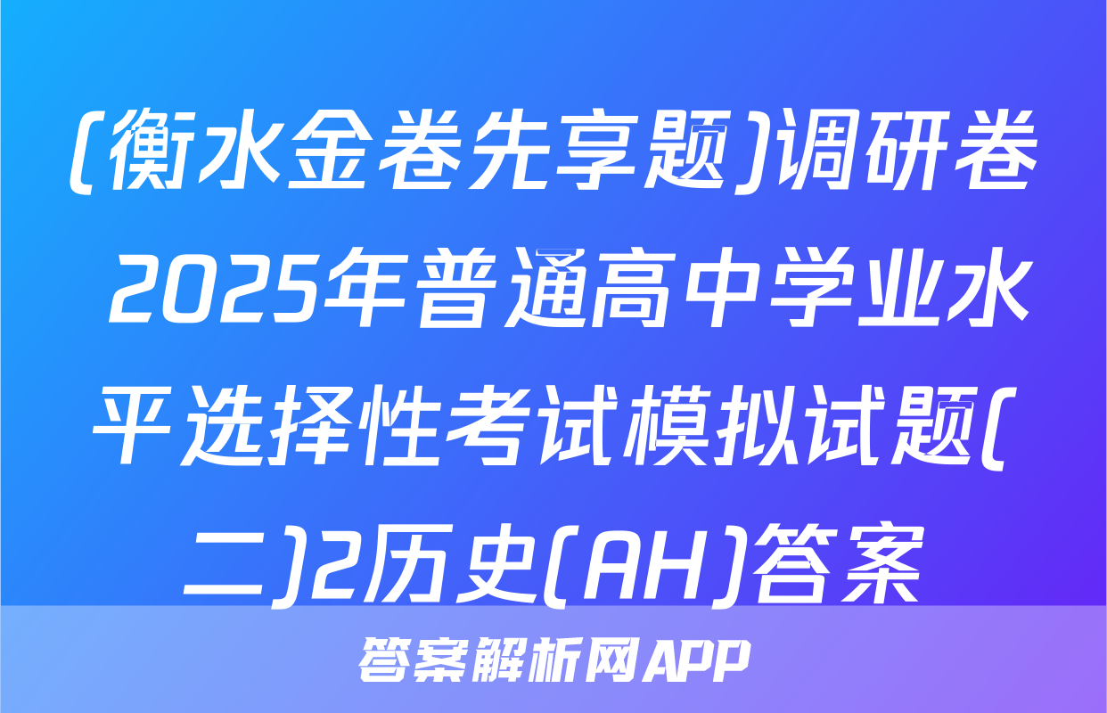 (衡水金卷先享题)调研卷 2025年普通高中学业水平选择性考试模拟试题(二)2历史(AH)答案