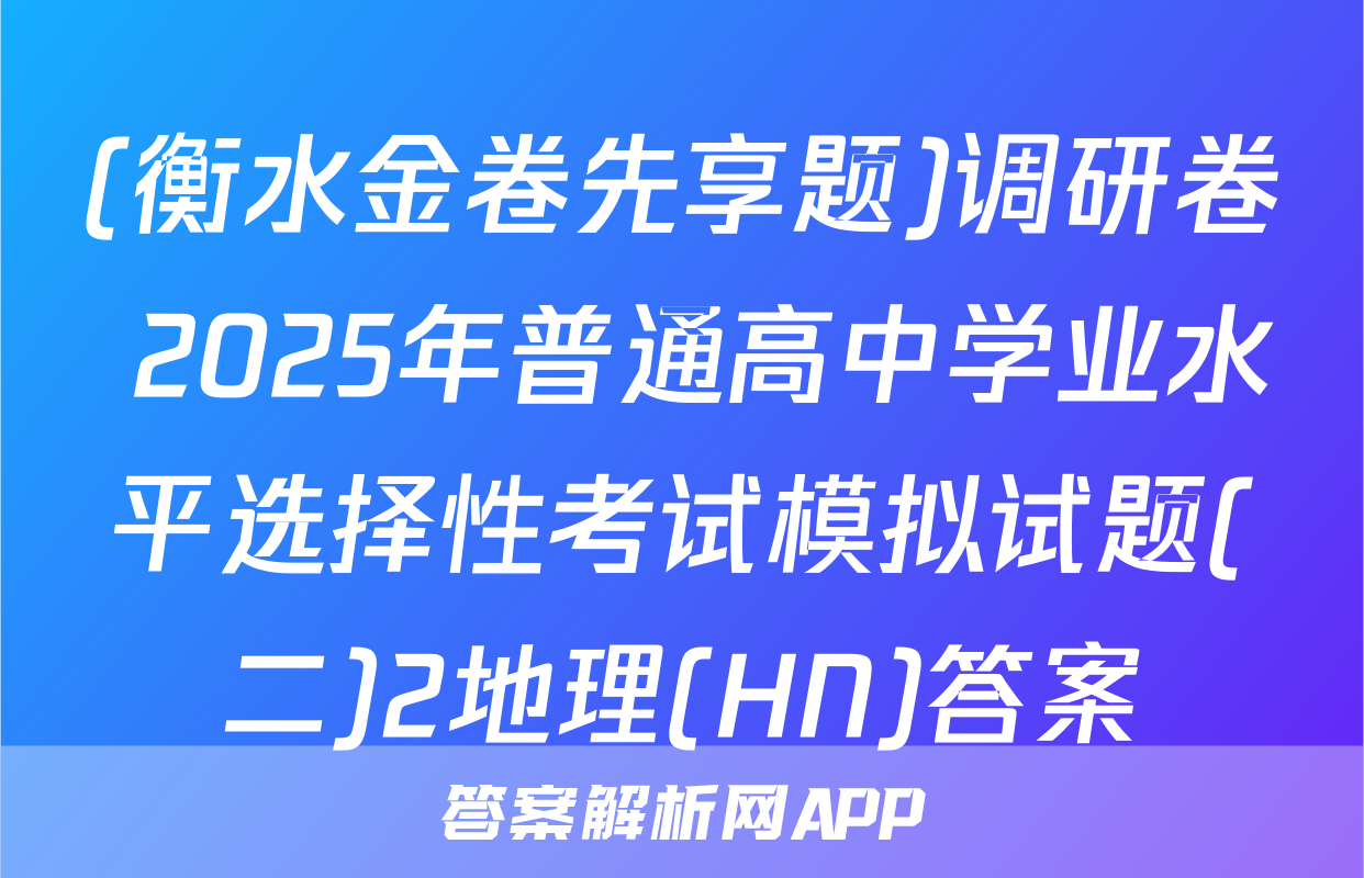 (衡水金卷先享题)调研卷 2025年普通高中学业水平选择性考试模拟试题(二)2地理(HN)答案