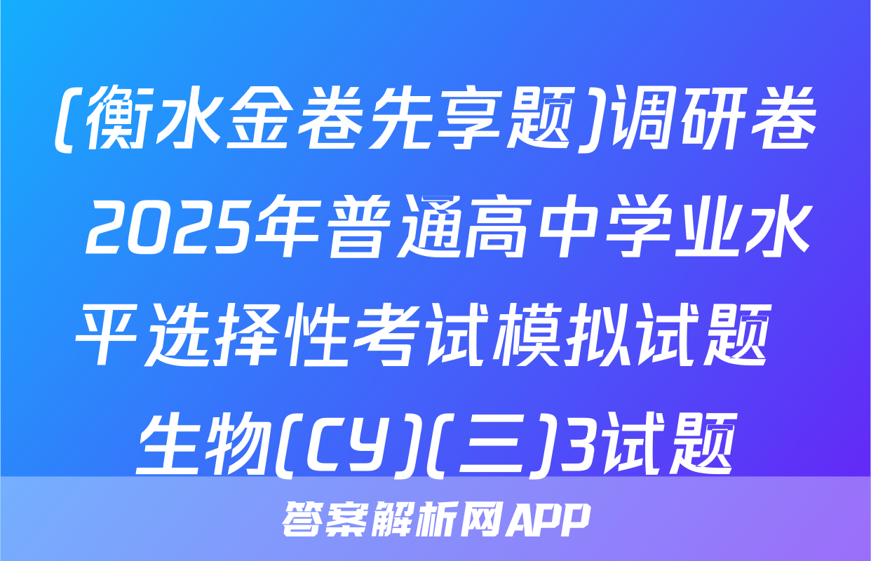 (衡水金卷先享题)调研卷 2025年普通高中学业水平选择性考试模拟试题 生物(CY)(三)3试题
