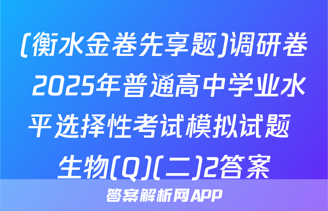 (衡水金卷先享题)调研卷 2025年普通高中学业水平选择性考试模拟试题 生物(Q)(二)2答案