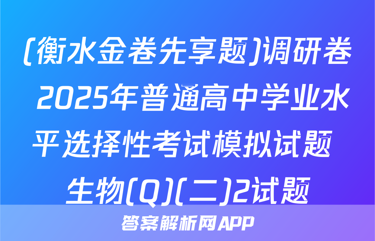 (衡水金卷先享题)调研卷 2025年普通高中学业水平选择性考试模拟试题 生物(Q)(二)2试题