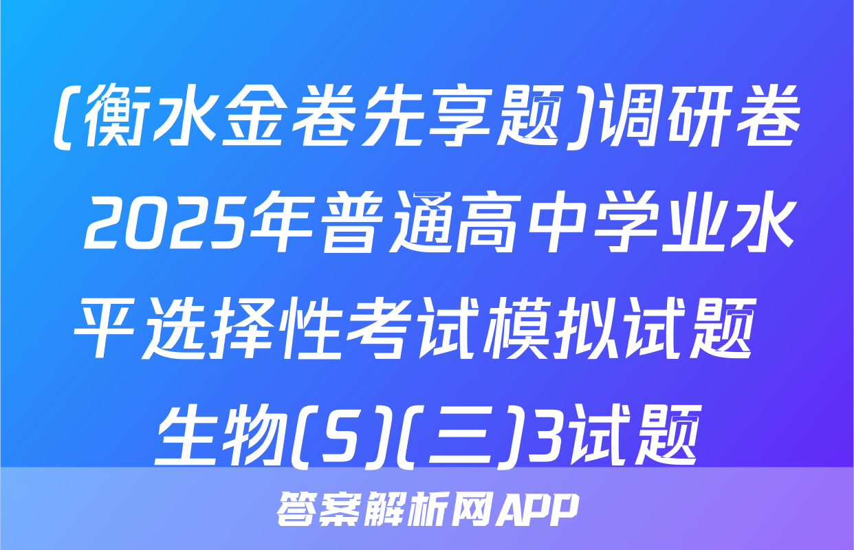(衡水金卷先享题)调研卷 2025年普通高中学业水平选择性考试模拟试题 生物(S)(三)3试题