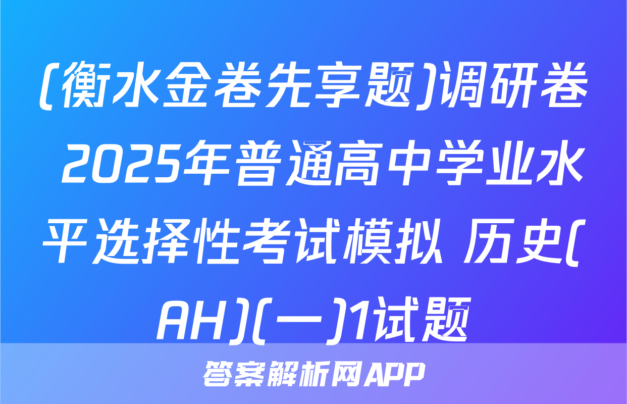 (衡水金卷先享题)调研卷 2025年普通高中学业水平选择性考试模拟 历史(AH)(一)1试题