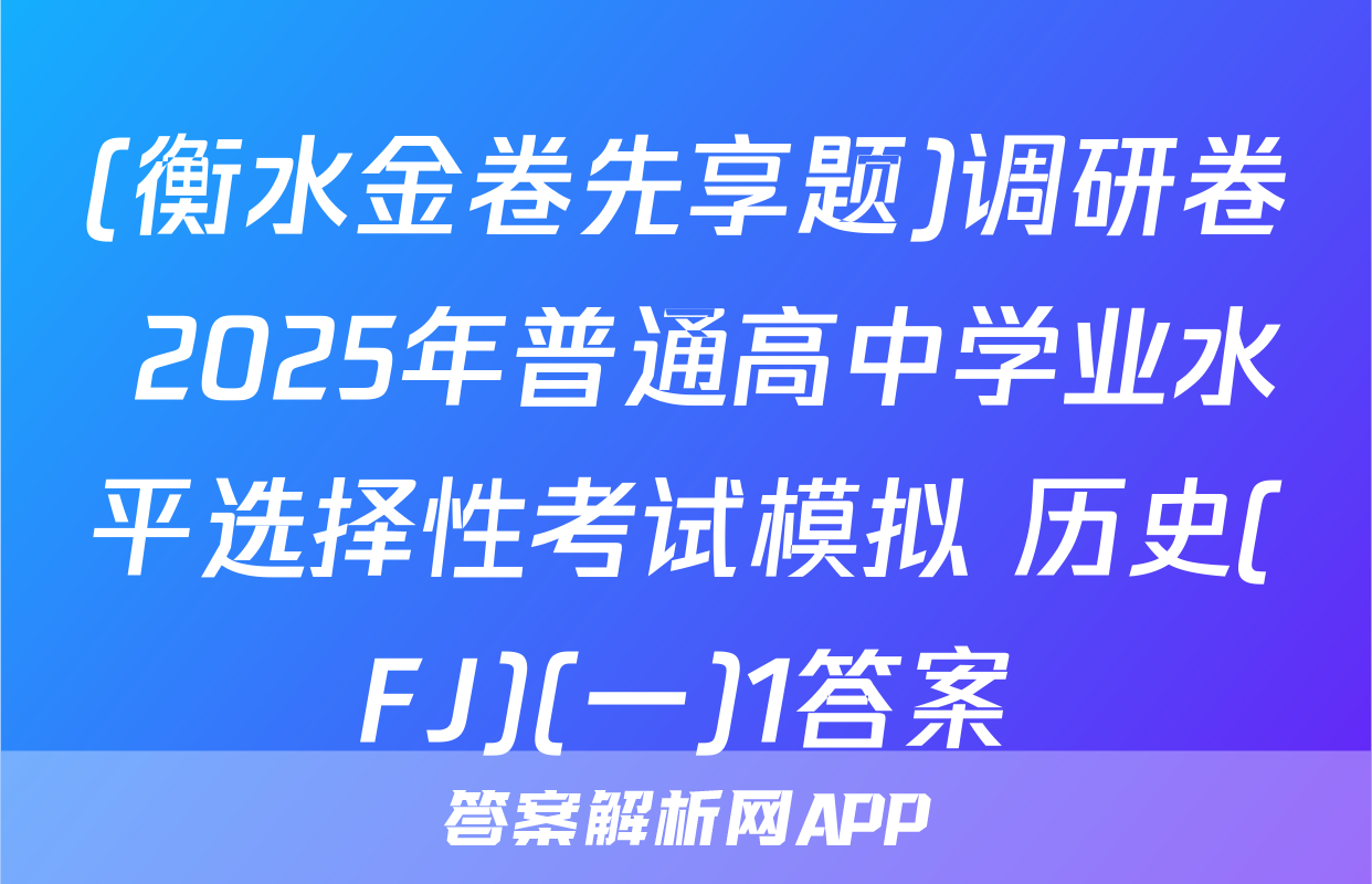 (衡水金卷先享题)调研卷 2025年普通高中学业水平选择性考试模拟 历史(FJ)(一)1答案