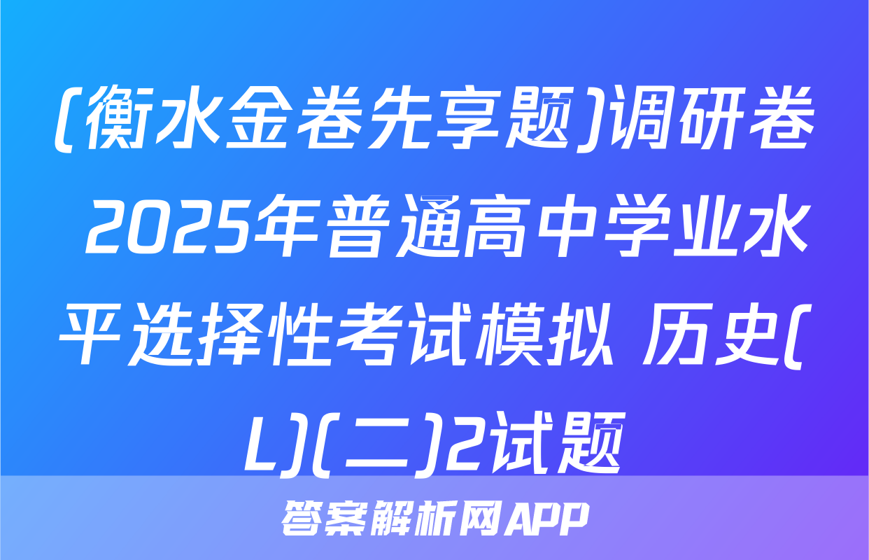 (衡水金卷先享题)调研卷 2025年普通高中学业水平选择性考试模拟 历史(L)(二)2试题