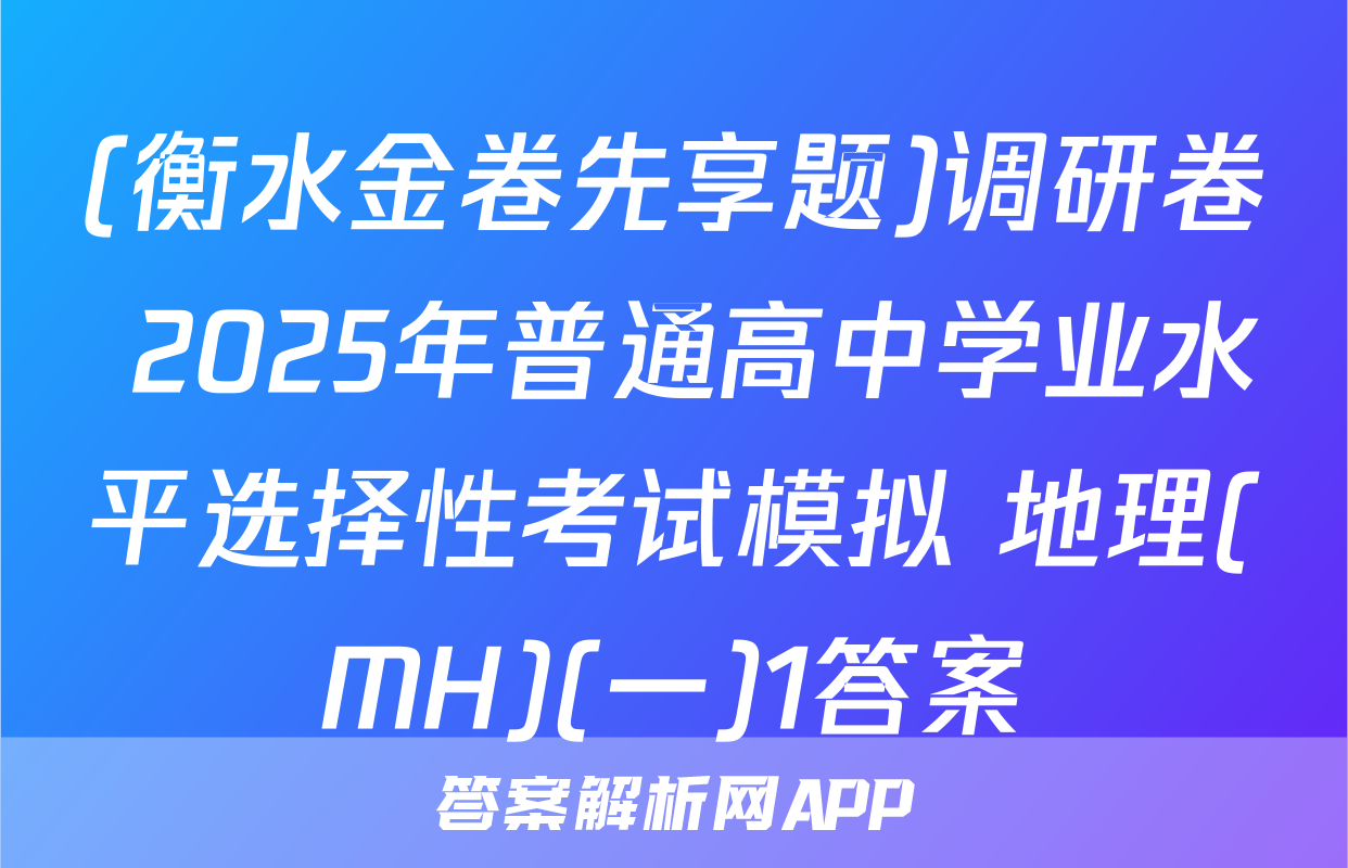 (衡水金卷先享题)调研卷 2025年普通高中学业水平选择性考试模拟 地理(MH)(一)1答案